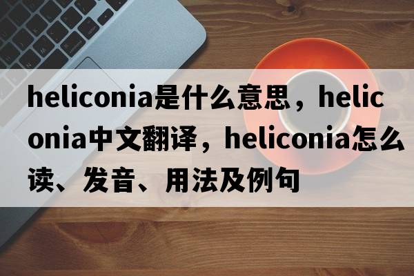 heliconia是什么意思，heliconia中文翻譯，heliconia怎么讀、發(fā)音、用法及例句