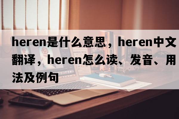 Heren是什么意思，Heren中文翻譯，Heren怎么讀、發(fā)音、用法及例句