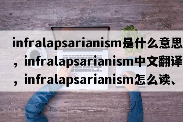 infralapsarianism是什么意思，infralapsarianism中文翻譯，infralapsarianism怎么讀、發(fā)音、用法及例句