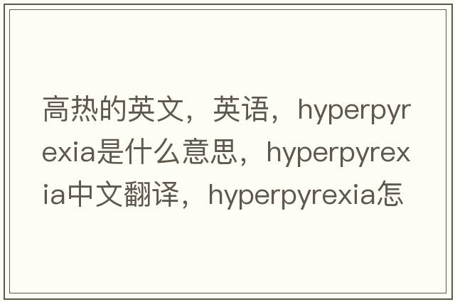 高熱的英文，英語(yǔ)，hyperpyrexia是什么意思，hyperpyrexia中文翻譯，hyperpyrexia怎么讀、發(fā)音、用法及例句