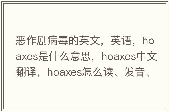 惡作劇病毒的英文，英語(yǔ)，hoaxes是什么意思，hoaxes中文翻譯，hoaxes怎么讀、發(fā)音、用法及例句