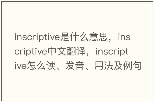 inscriptive是什么意思，inscriptive中文翻譯，inscriptive怎么讀、發(fā)音、用法及例句