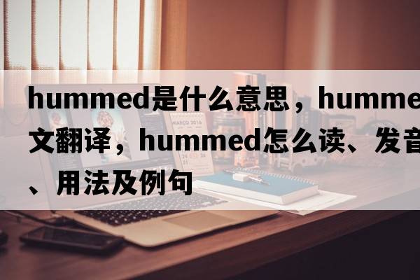 hummed是什么意思，hummed中文翻譯，hummed怎么讀、發(fā)音、用法及例句