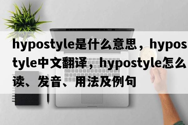 hypostyle是什么意思，hypostyle中文翻譯，hypostyle怎么讀、發(fā)音、用法及例句