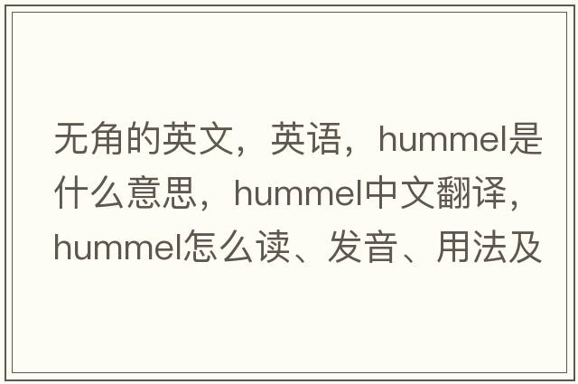 無(wú)角的英文，英語(yǔ)，hummel是什么意思，hummel中文翻譯，hummel怎么讀、發(fā)音、用法及例句