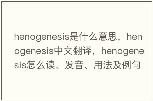 henogenesis是什么意思，henogenesis中文翻譯，henogenesis怎么讀、發(fā)音、用法及例句