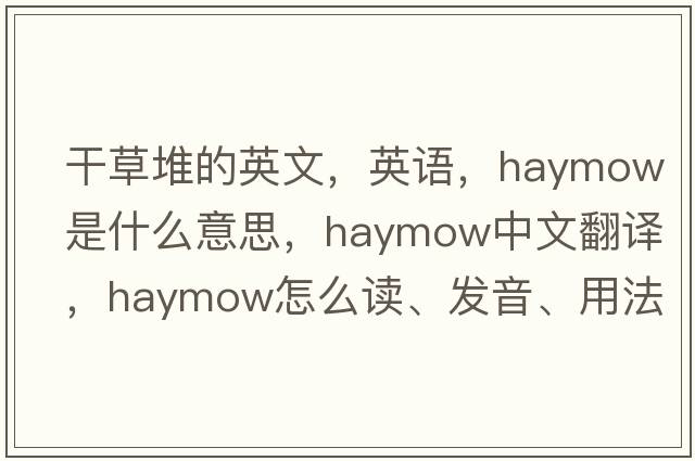 干草堆的英文，英語(yǔ)，haymow是什么意思，haymow中文翻譯，haymow怎么讀、發(fā)音、用法及例句