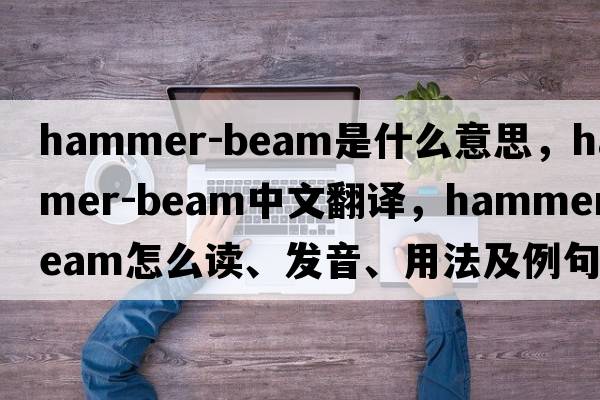 hammer-beam是什么意思，hammer-beam中文翻譯，hammer-beam怎么讀、發(fā)音、用法及例句