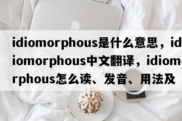 idiomorphous是什么意思，idiomorphous中文翻譯，idiomorphous怎么讀、發(fā)音、用法及例句