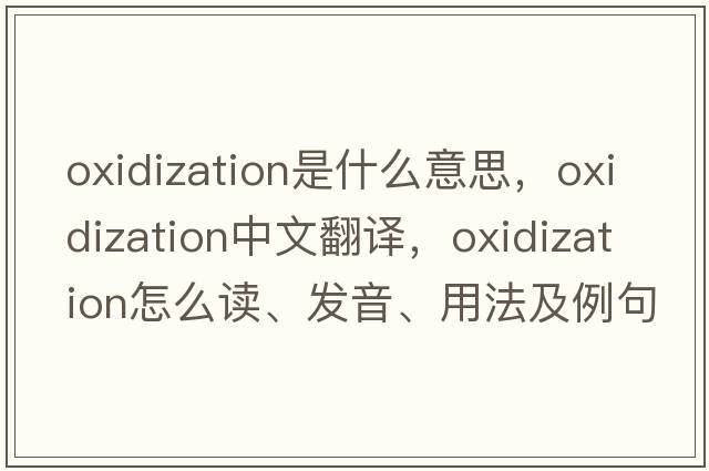 oxidization是什么意思，oxidization中文翻譯，oxidization怎么讀、發(fā)音、用法及例句