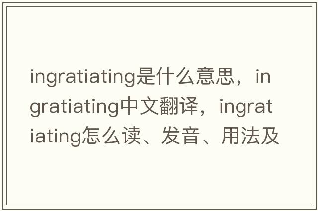 ingratiating是什么意思，ingratiating中文翻譯，ingratiating怎么讀、發(fā)音、用法及例句