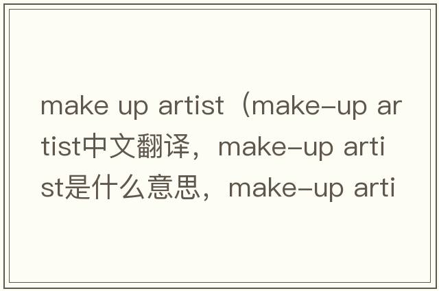 make up artist（make-up artist中文翻譯，make-up artist是什么意思，make-up artist發(fā)音、用法及例句）
