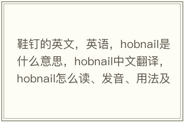 鞋釘的英文，英語(yǔ)，hobnail是什么意思，hobnail中文翻譯，hobnail怎么讀、發(fā)音、用法及例句