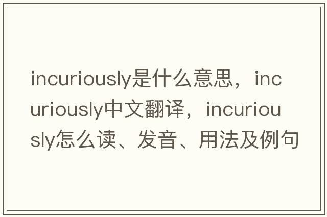 incuriously是什么意思，incuriously中文翻譯，incuriously怎么讀、發(fā)音、用法及例句