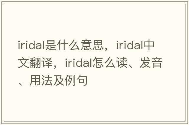 iridal是什么意思，iridal中文翻譯，iridal怎么讀、發(fā)音、用法及例句