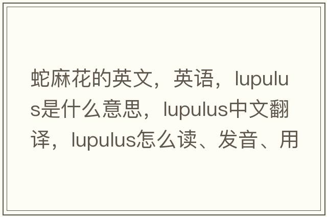 蛇麻花的英文，英語(yǔ)，lupulus是什么意思，lupulus中文翻譯，lupulus怎么讀、發(fā)音、用法及例句