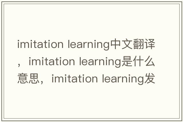 imitation learning中文翻譯，imitation learning是什么意思，imitation learning發(fā)音、用法及例句