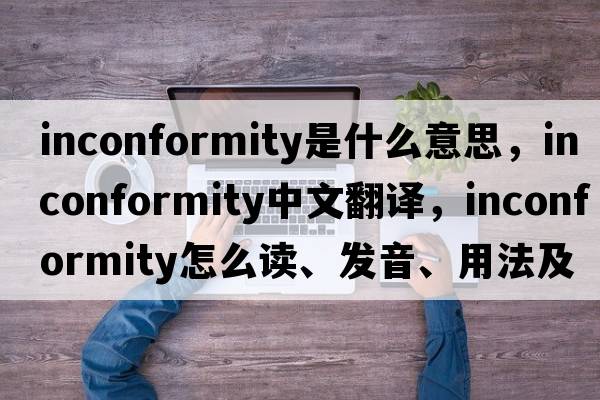 inconformity是什么意思，inconformity中文翻譯，inconformity怎么讀、發(fā)音、用法及例句