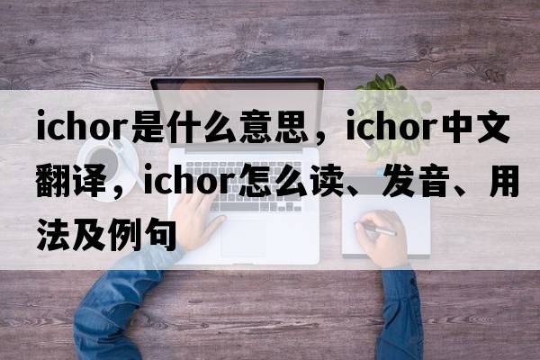 ichor是什么意思，ichor中文翻譯，ichor怎么讀、發(fā)音、用法及例句