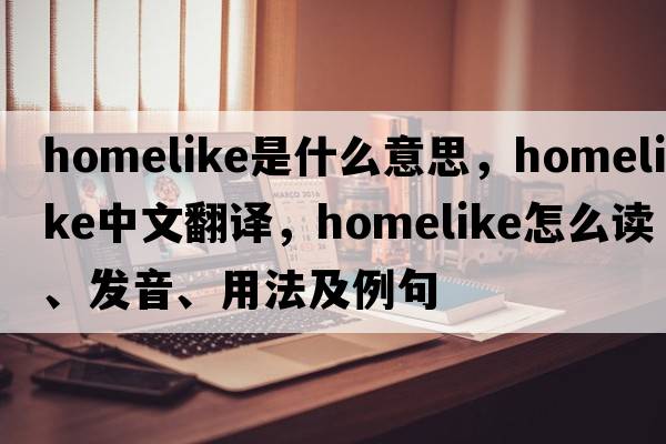 homelike是什么意思，homelike中文翻譯，homelike怎么讀、發(fā)音、用法及例句