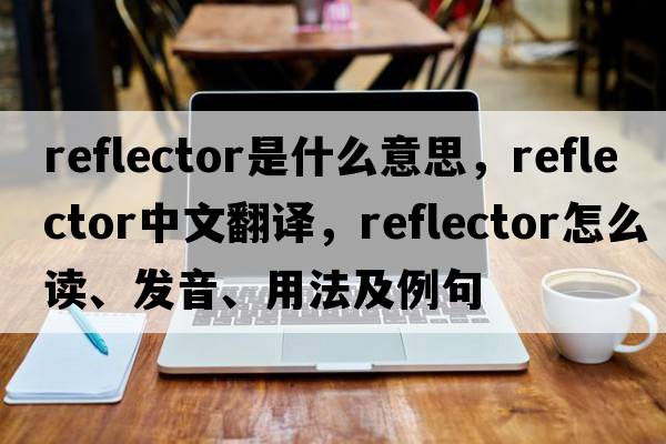reflector是什么意思，reflector中文翻譯，reflector怎么讀、發(fā)音、用法及例句