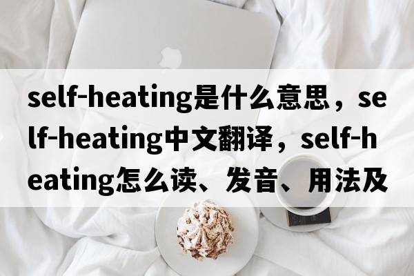 self-heating是什么意思，self-heating中文翻譯，self-heating怎么讀、發(fā)音、用法及例句