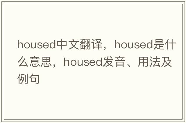 housed中文翻譯，housed是什么意思，housed發(fā)音、用法及例句