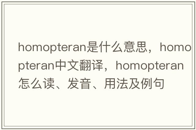 homopteran是什么意思，homopteran中文翻譯，homopteran怎么讀、發(fā)音、用法及例句