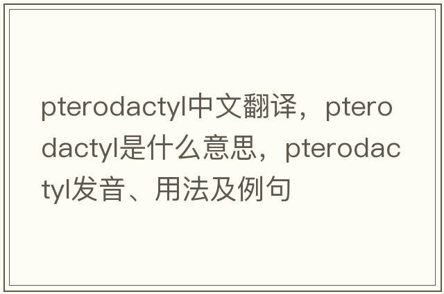 pterodactyl中文翻譯，pterodactyl是什么意思，pterodactyl發(fā)音、用法及例句