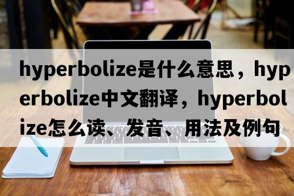 hyperbolize是什么意思，hyperbolize中文翻譯，hyperbolize怎么讀、發(fā)音、用法及例句