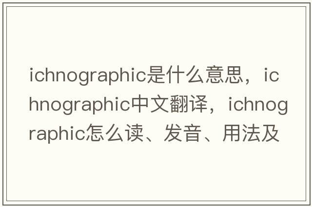 ichnographic是什么意思，ichnographic中文翻譯，ichnographic怎么讀、發(fā)音、用法及例句