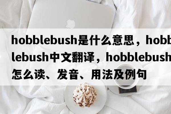 hobblebush是什么意思，hobblebush中文翻譯，hobblebush怎么讀、發(fā)音、用法及例句