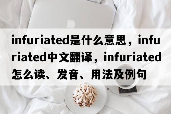 infuriated是什么意思，infuriated中文翻譯，infuriated怎么讀、發(fā)音、用法及例句