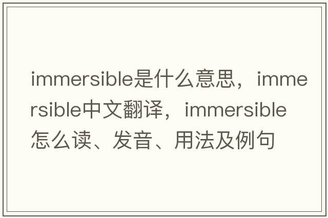 immersible是什么意思，immersible中文翻譯，immersible怎么讀、發(fā)音、用法及例句