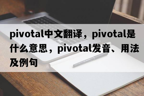 pivotal中文翻譯，pivotal是什么意思，pivotal發(fā)音、用法及例句