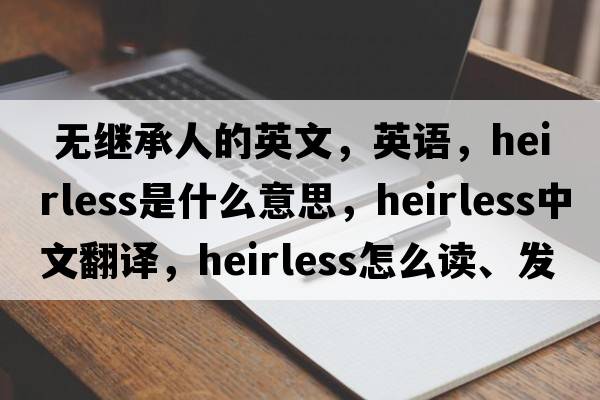  無(wú)繼承人的英文，英語(yǔ)，heirless是什么意思，heirless中文翻譯，heirless怎么讀、發(fā)音、用法及例句