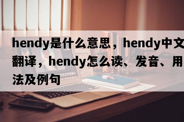 Hendy是什么意思，Hendy中文翻譯，Hendy怎么讀、發(fā)音、用法及例句