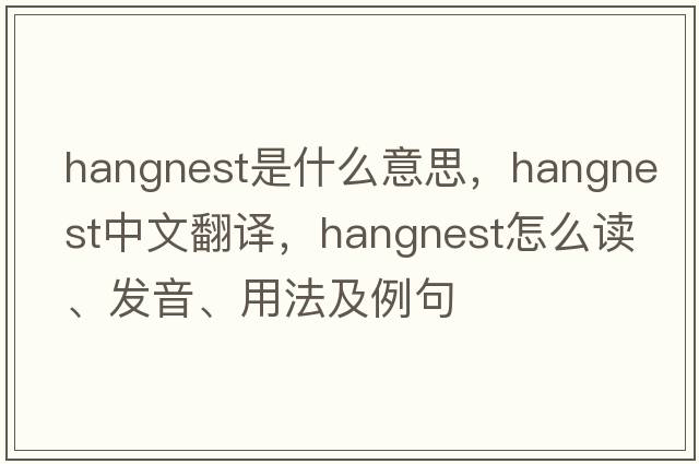 hangnest是什么意思，hangnest中文翻譯，hangnest怎么讀、發(fā)音、用法及例句