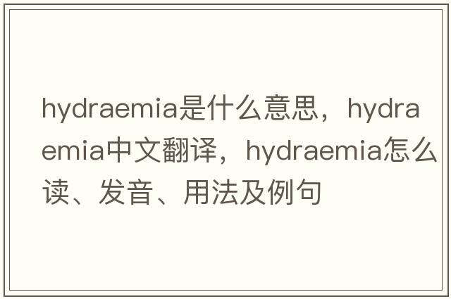 hydraemia是什么意思，hydraemia中文翻譯，hydraemia怎么讀、發(fā)音、用法及例句