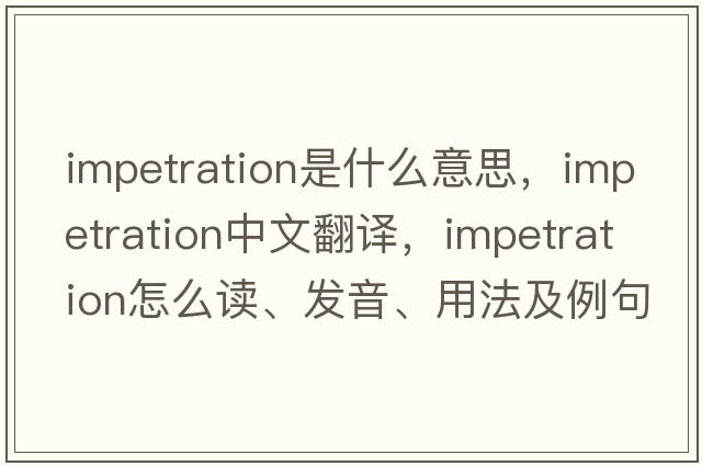 impetration是什么意思，impetration中文翻譯，impetration怎么讀、發(fā)音、用法及例句