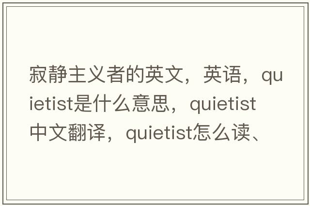 寂靜主義者的英文，英語(yǔ)，quietist是什么意思，quietist中文翻譯，quietist怎么讀、發(fā)音、用法及例句