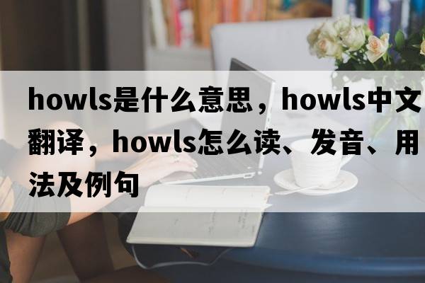 howls是什么意思，howls中文翻譯，howls怎么讀、發(fā)音、用法及例句