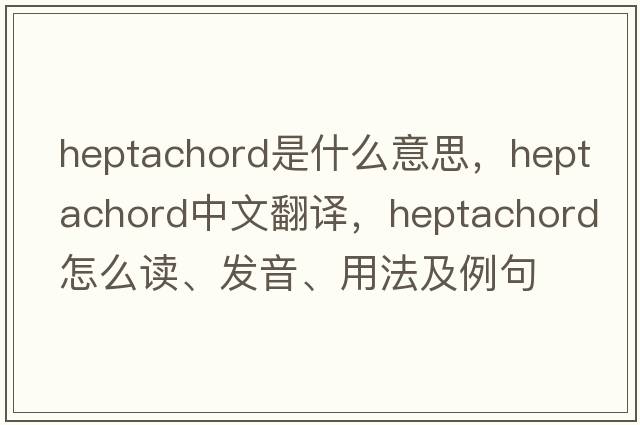 heptachord是什么意思，heptachord中文翻譯，heptachord怎么讀、發(fā)音、用法及例句