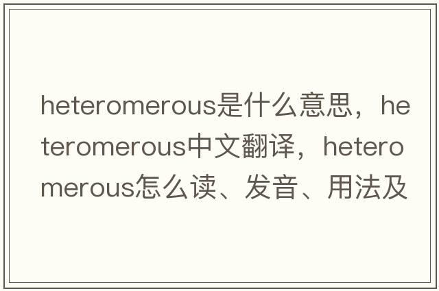 heteromerous是什么意思，heteromerous中文翻譯，heteromerous怎么讀、發(fā)音、用法及例句