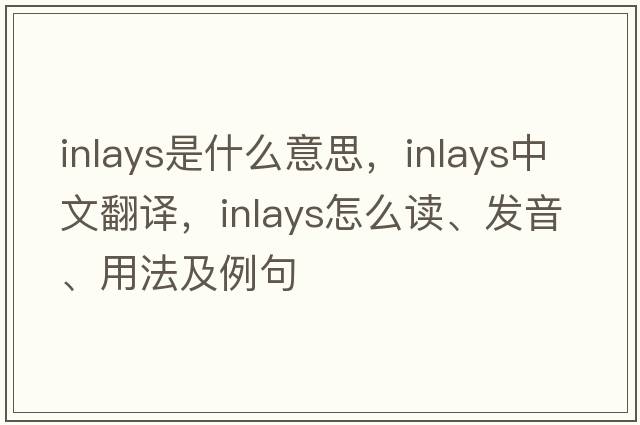 inlays是什么意思，inlays中文翻譯，inlays怎么讀、發(fā)音、用法及例句