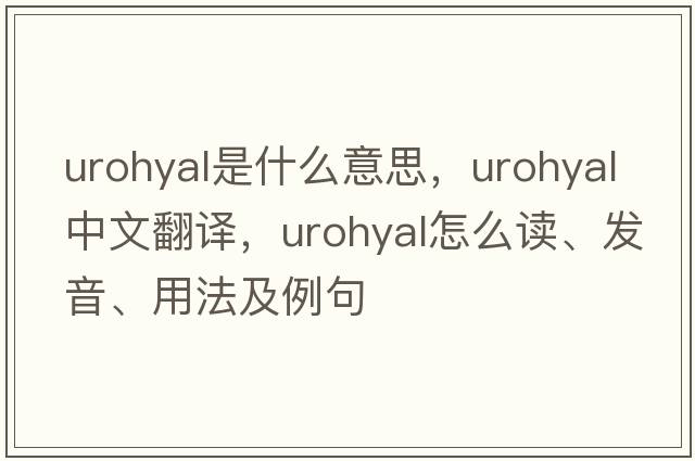 urohyal是什么意思，urohyal中文翻譯，urohyal怎么讀、發(fā)音、用法及例句