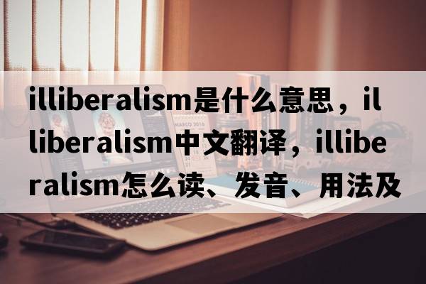illiberalism是什么意思，illiberalism中文翻譯，illiberalism怎么讀、發(fā)音、用法及例句