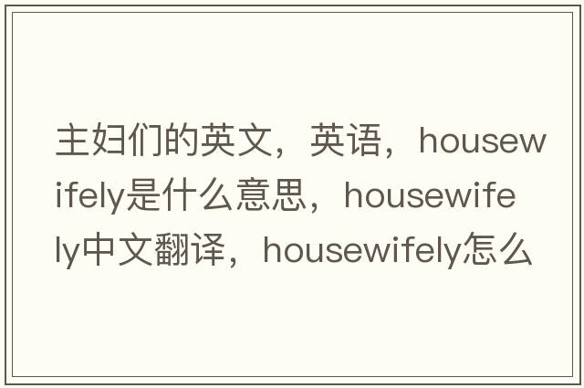 主婦們的英文，英語(yǔ)，housewifely是什么意思，housewifely中文翻譯，housewifely怎么讀、發(fā)音、用法及例句