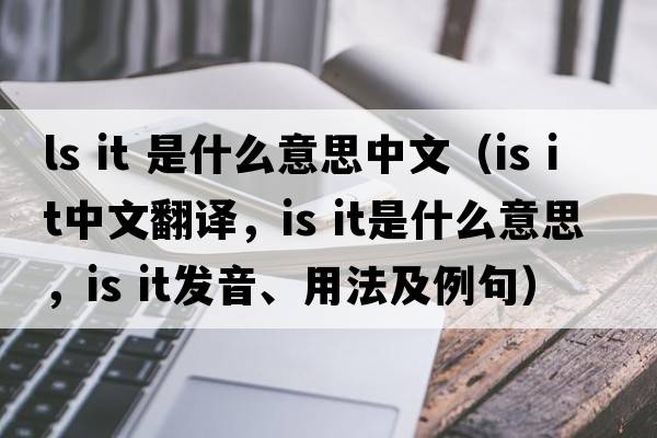 ls it 是什么意思中文（is it中文翻譯，is it是什么意思，is it發(fā)音、用法及例句）