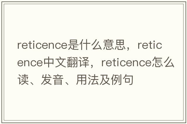 reticence是什么意思，reticence中文翻譯，reticence怎么讀、發(fā)音、用法及例句